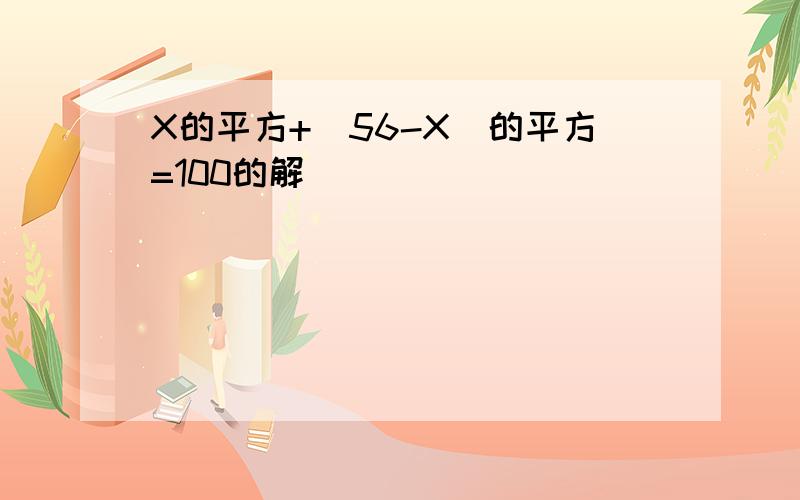 X的平方+（56-X)的平方=100的解