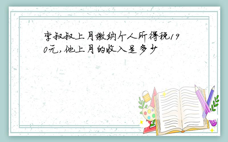 李叔叔上月缴纳个人所得税190元,他上月的收入是多少