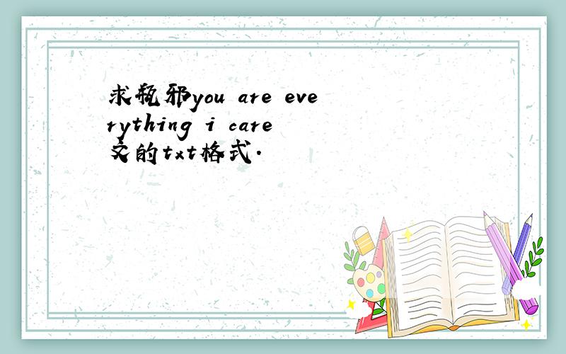 求瓶邪you are everything i care文的txt格式.