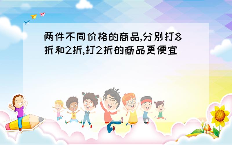 两件不同价格的商品,分别打8折和2折,打2折的商品更便宜