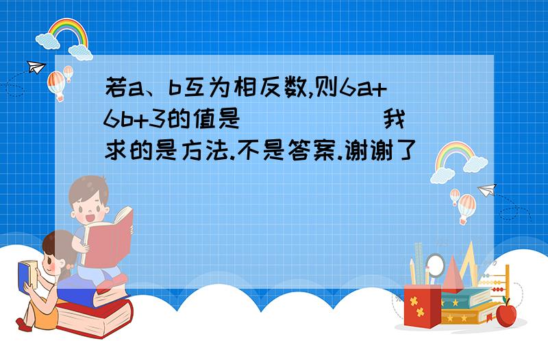 若a、b互为相反数,则6a+6b+3的值是_____ 我求的是方法.不是答案.谢谢了