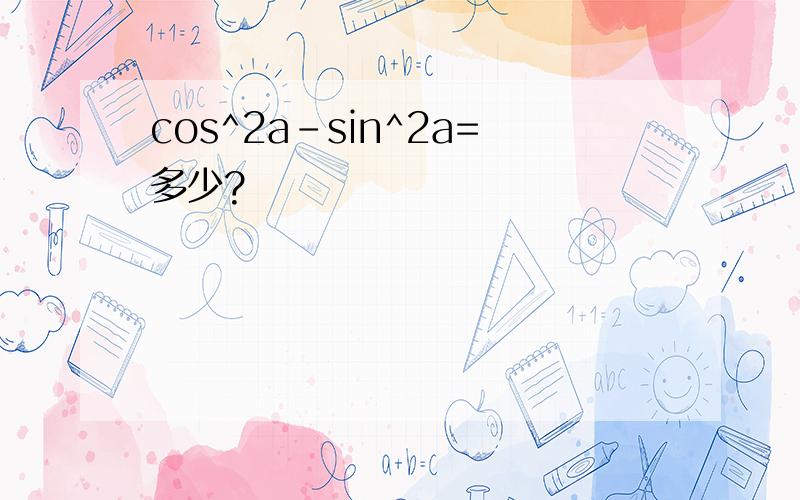 cos^2a-sin^2a=多少?