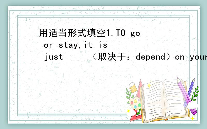 用适当形式填空1.TO go or stay,it is just ____（取决于：depend）on your mi