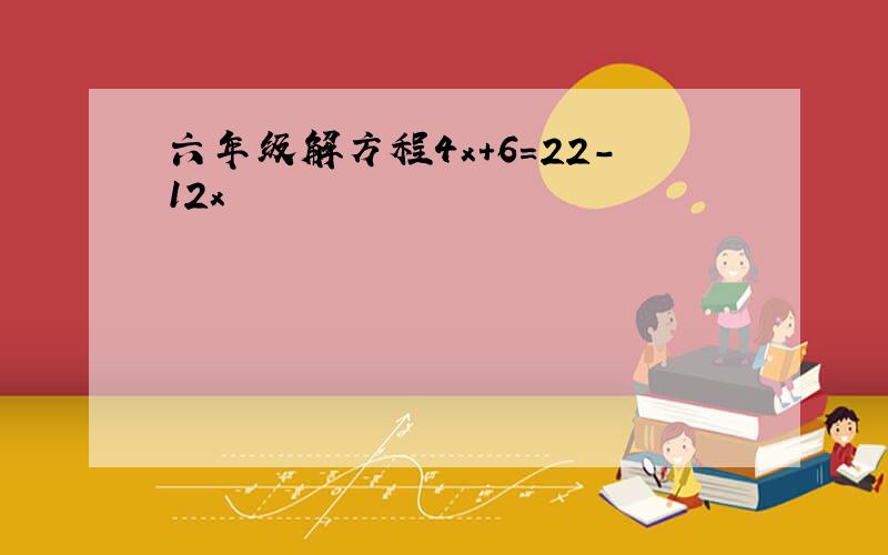 六年级解方程4x+6=22-12x