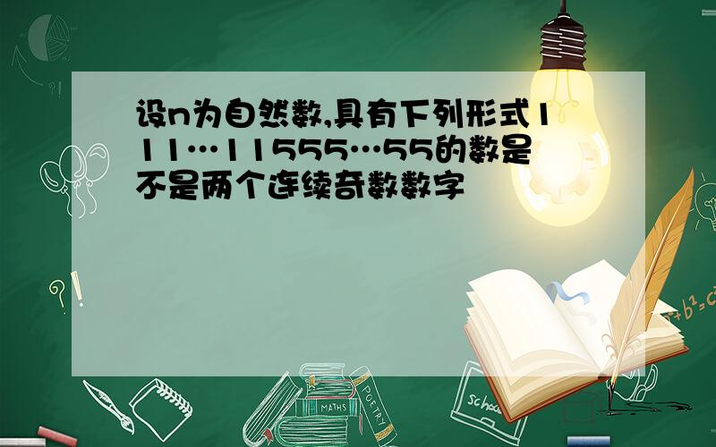 设n为自然数,具有下列形式111…11555…55的数是不是两个连续奇数数字