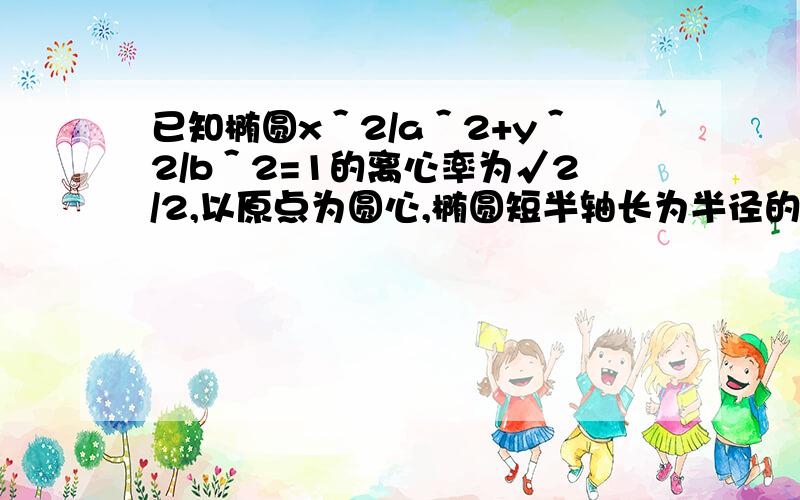 已知椭圆x＾2/a＾2+y＾2/b＾2=1的离心率为√2/2,以原点为圆心,椭圆短半轴长为半径的圆与x-y+√2=0相切