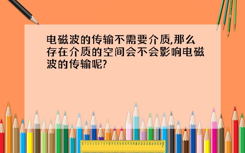 电磁波的传输不需要介质,那么存在介质的空间会不会影响电磁波的传输呢?