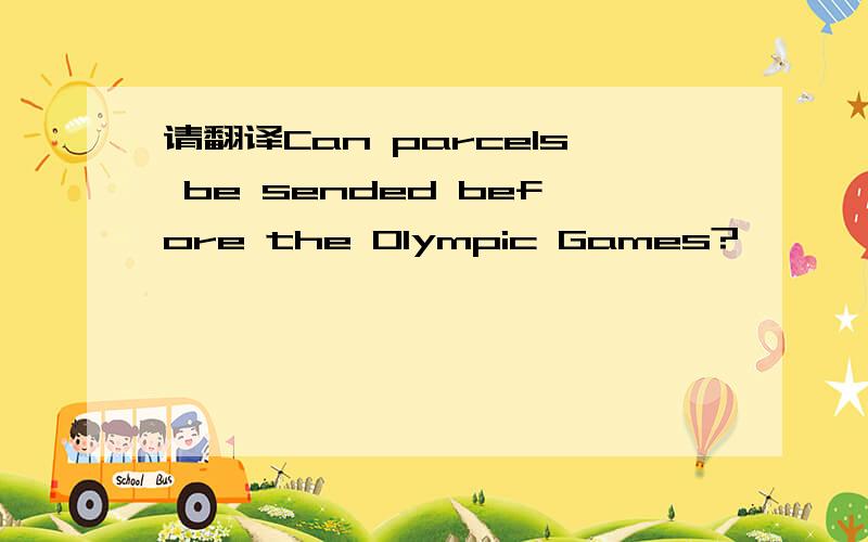 请翻译Can parcels be sended before the Olympic Games?