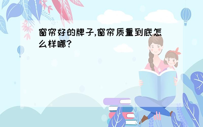 窗帘好的牌子,窗帘质量到底怎么样哪?