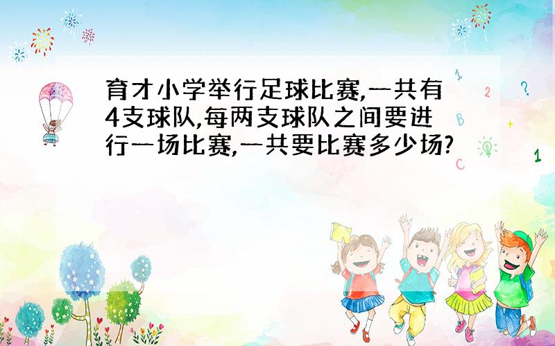 育才小学举行足球比赛,一共有4支球队,每两支球队之间要进行一场比赛,一共要比赛多少场?