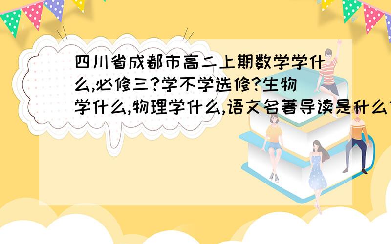 四川省成都市高二上期数学学什么,必修三?学不学选修?生物学什么,物理学什么,语文名著导读是什么?理科