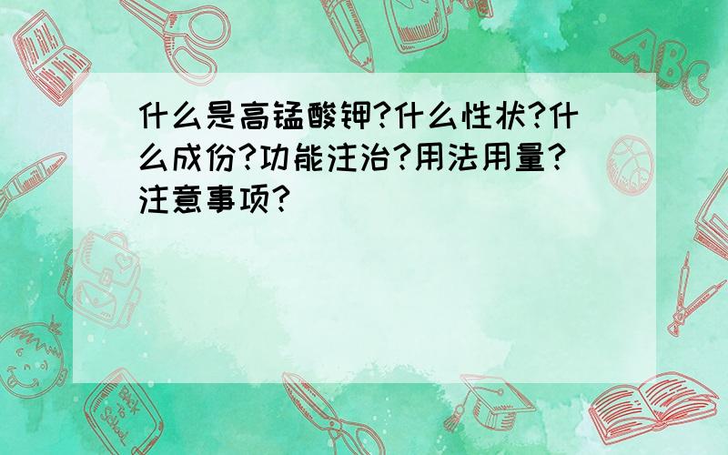 什么是高锰酸钾?什么性状?什么成份?功能注治?用法用量?注意事项?