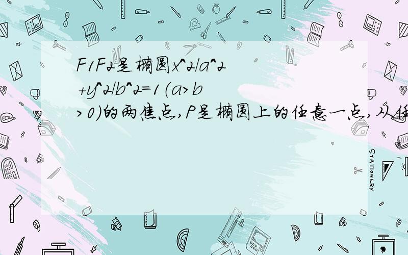 F1F2是椭圆x^2/a^2＋y^2/b^2=1（a>b>0）的两焦点,P是椭圆上的任意一点,从任一焦点引角F1PF2的