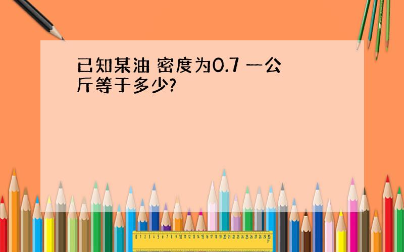 已知某油 密度为0.7 一公斤等于多少?