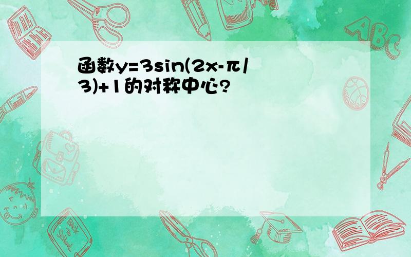 函数y=3sin(2x-π/3)+1的对称中心?