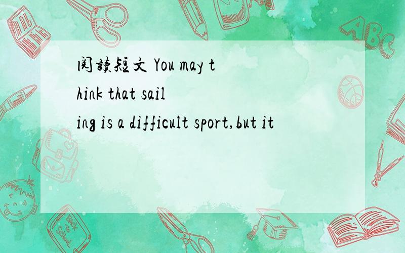 阅读短文 You may think that sailing is a difficult sport,but it