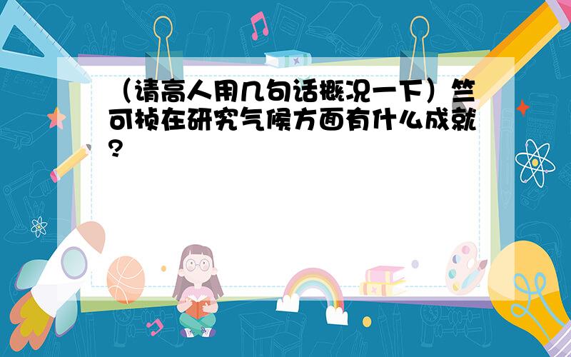 （请高人用几句话概况一下）竺可桢在研究气候方面有什么成就?