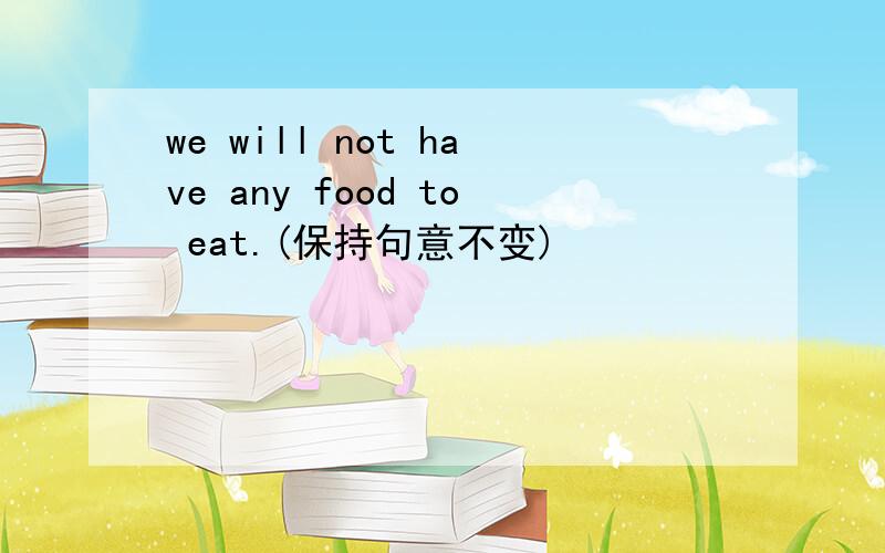 we will not have any food to eat.(保持句意不变)