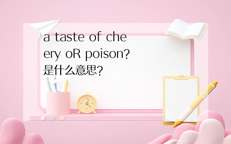 a taste of cheery oR poison?是什么意思?