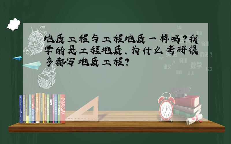 地质工程与工程地质一样吗?我学的是工程地质,为什么考研很多都写地质工程?