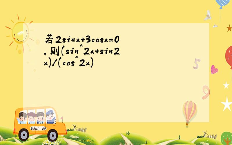 若2sinx+3cosx=0,则(sin^2x+sin2x)/(cos^2x)