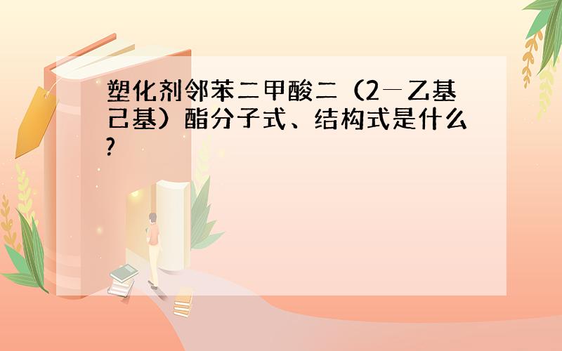 塑化剂邻苯二甲酸二（2─乙基己基）酯分子式、结构式是什么?