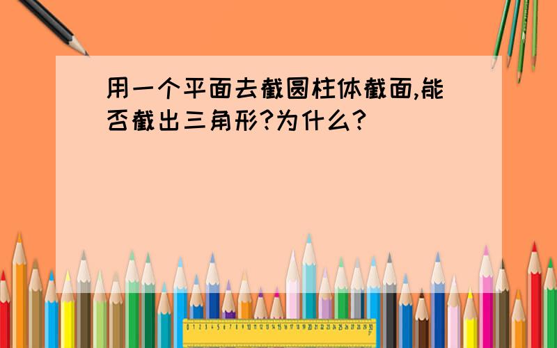 用一个平面去截圆柱体截面,能否截出三角形?为什么?