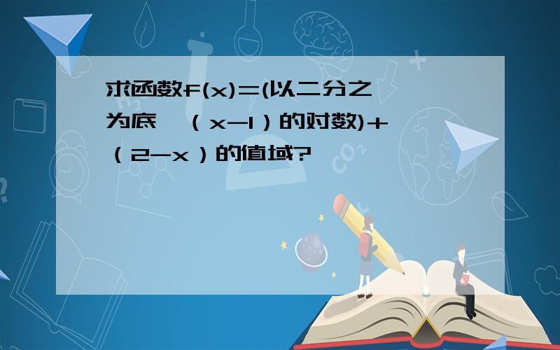 求函数f(x)=(以二分之一为底,（x-1）的对数)+√（2-x）的值域?