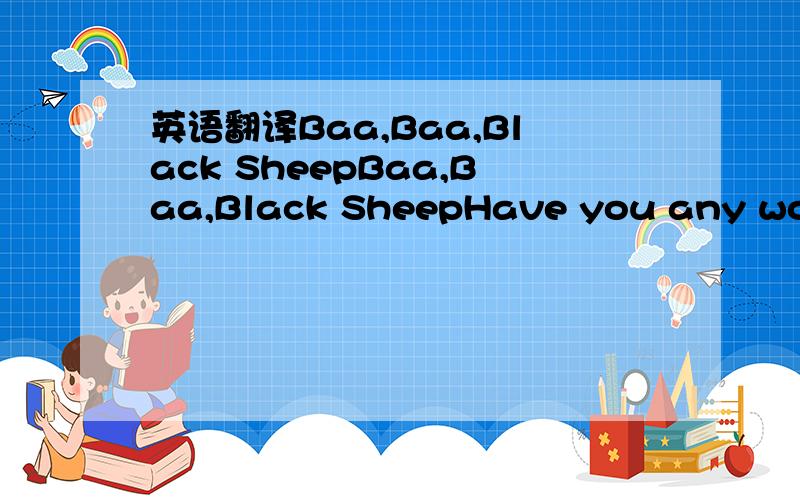 英语翻译Baa,Baa,Black SheepBaa,Baa,Black SheepHave you any wool?