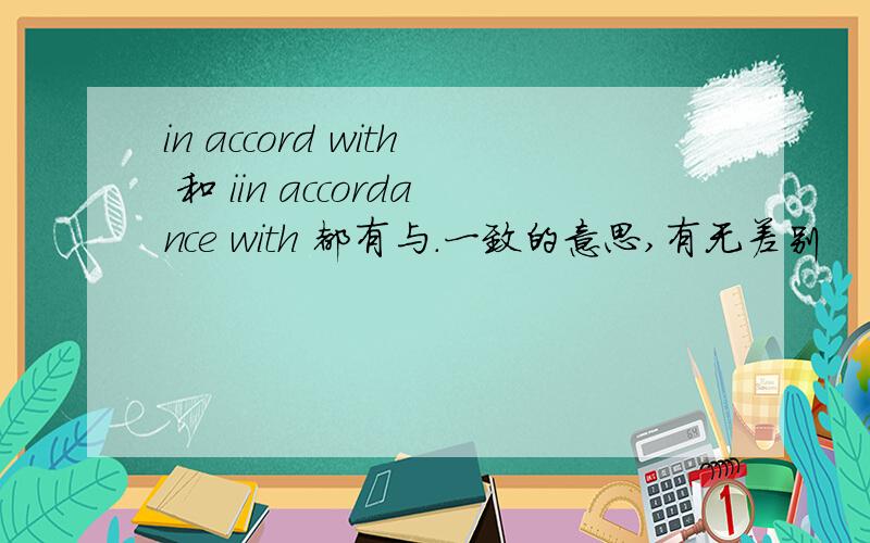 in accord with 和 iin accordance with 都有与.一致的意思,有无差别