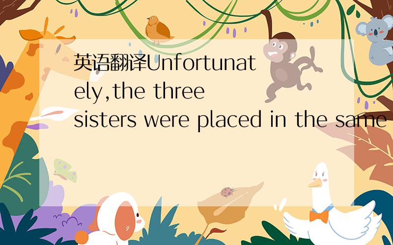 英语翻译Unfortunately,the three sisters were placed in the same