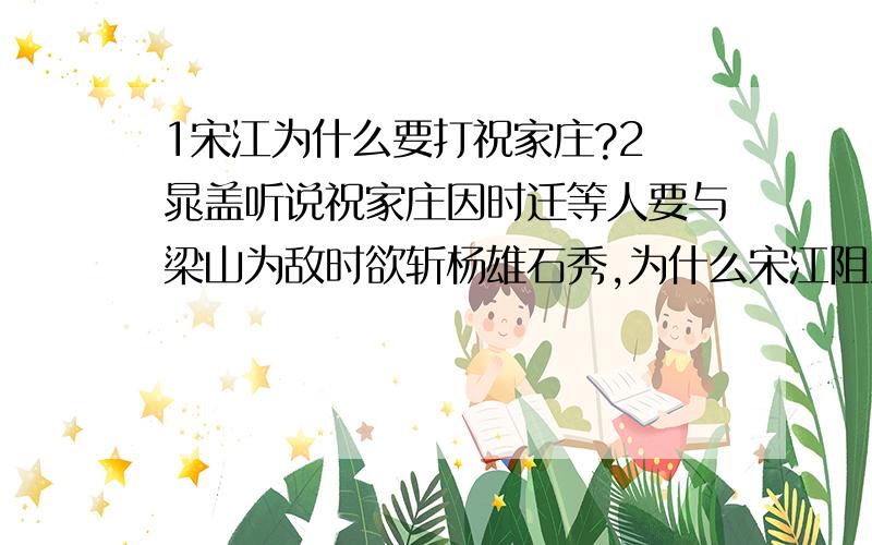 1宋江为什么要打祝家庄?2 晁盖听说祝家庄因时迁等人要与梁山为敌时欲斩杨雄石秀,为什么宋江阻止他?