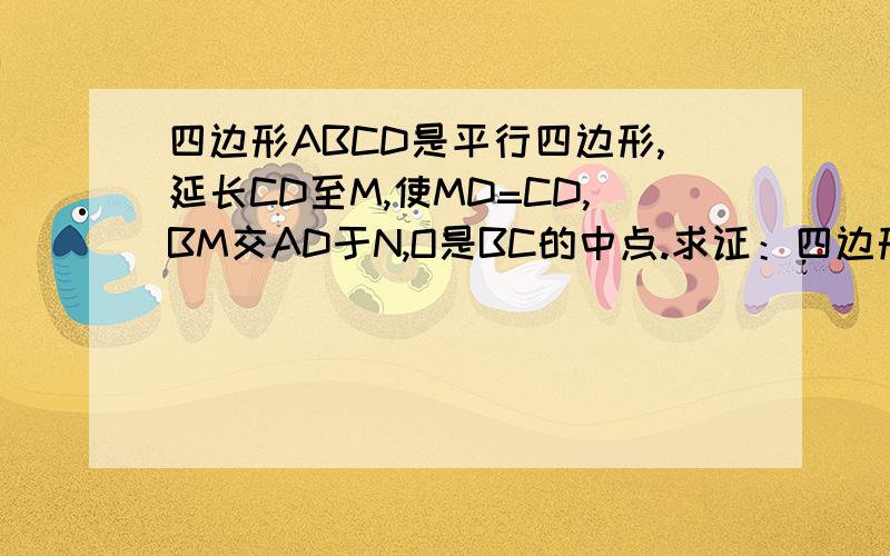 四边形ABCD是平行四边形,延长CD至M,使MD=CD,BM交AD于N,O是BC的中点.求证：四边形ABON是平行四边形