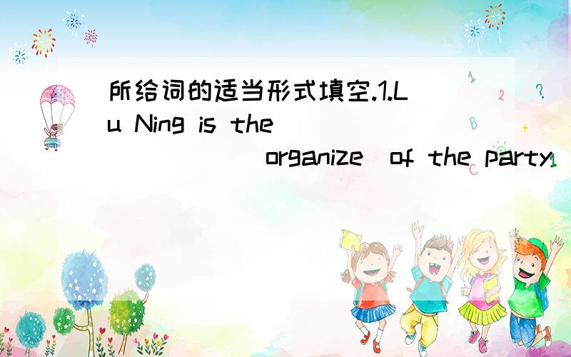 所给词的适当形式填空.1.Lu Ning is the______(organize）of the party