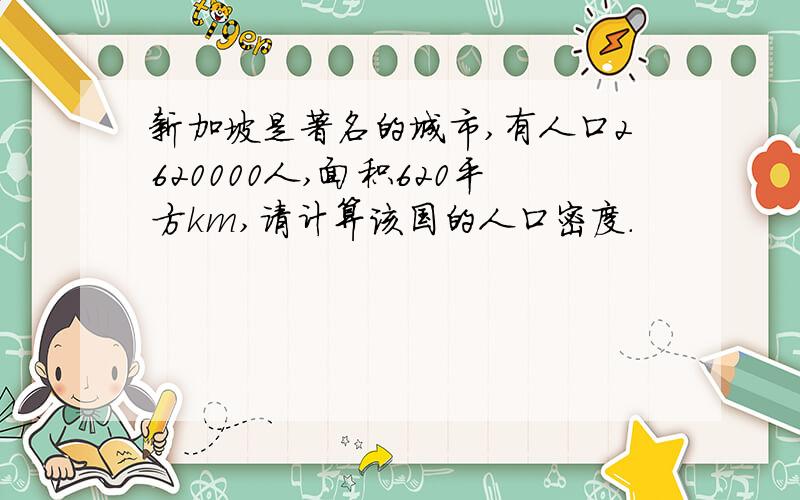 新加坡是著名的城市,有人口2620000人,面积620平方km,请计算该国的人口密度.