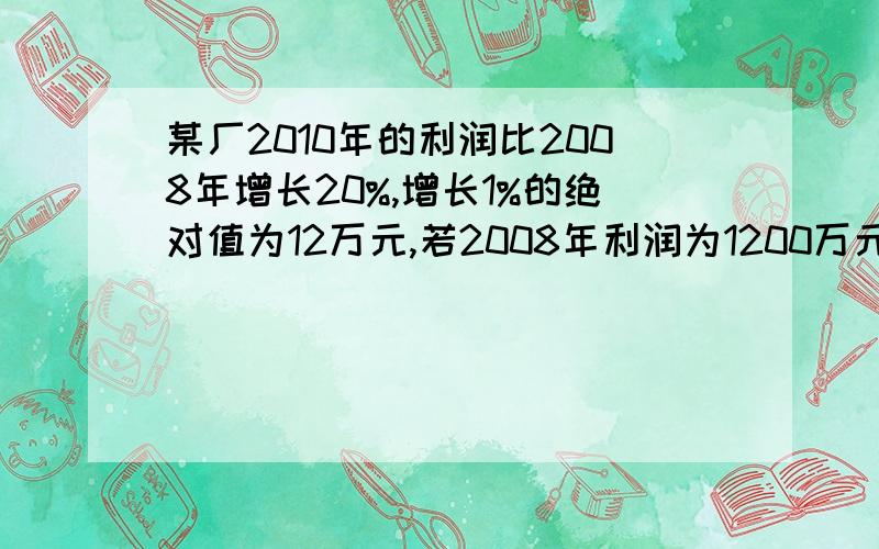 某厂2010年的利润比2008年增长20%,增长1%的绝对值为12万元,若2008年利润为1200万元,计算2010年的