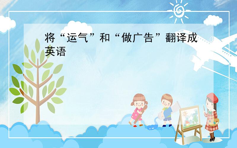 将“运气”和“做广告”翻译成英语