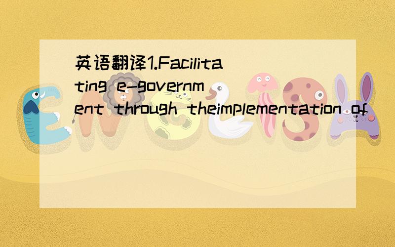 英语翻译1.Facilitating e-government through theimplementation of