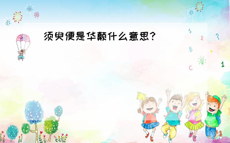 须臾便是华颠什么意思?