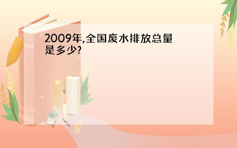 2009年,全国废水排放总量是多少?