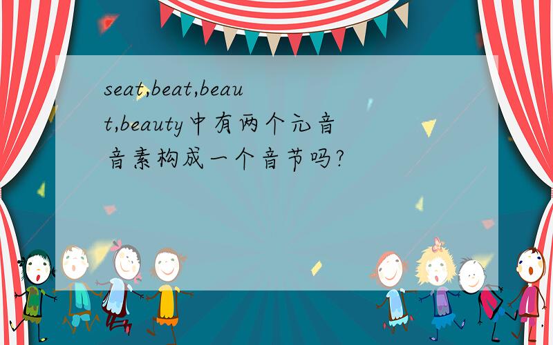 seat,beat,beaut,beauty中有两个元音音素构成一个音节吗?