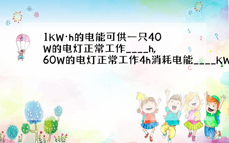 1KW·h的电能可供一只40W的电灯正常工作____h,60W的电灯正常工作4h消耗电能____KW.h,合____J