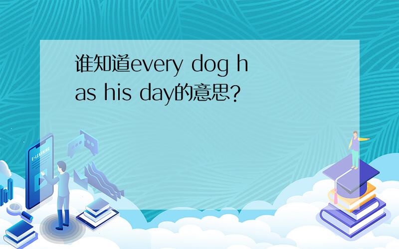 谁知道every dog has his day的意思?