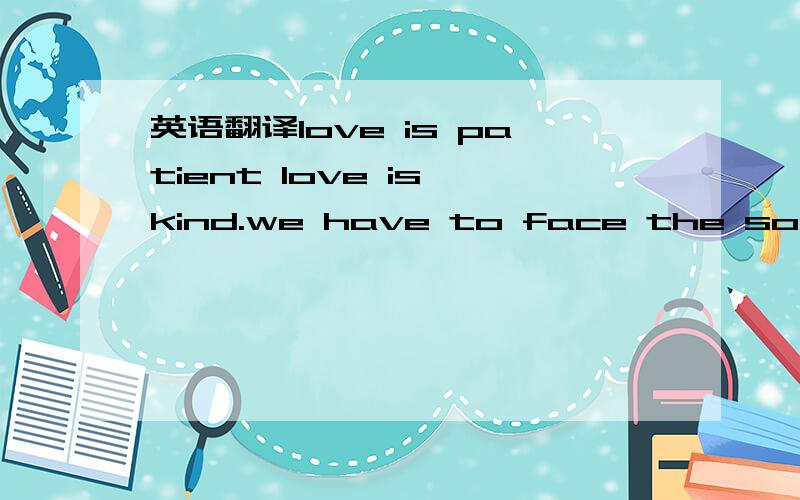 英语翻译love is patient love is kind.we have to face the sorrow