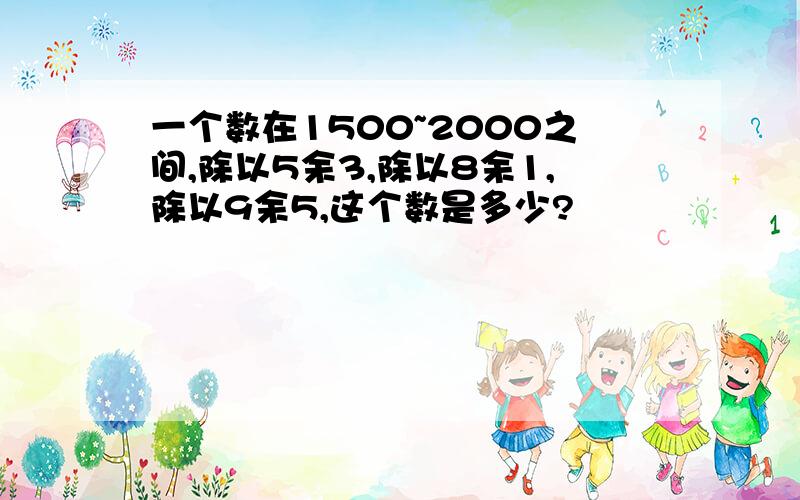 一个数在1500~2000之间,除以5余3,除以8余1,除以9余5,这个数是多少?