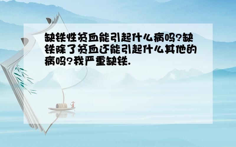 缺铁性贫血能引起什么病吗?缺铁除了贫血还能引起什么其他的病吗?我严重缺铁.