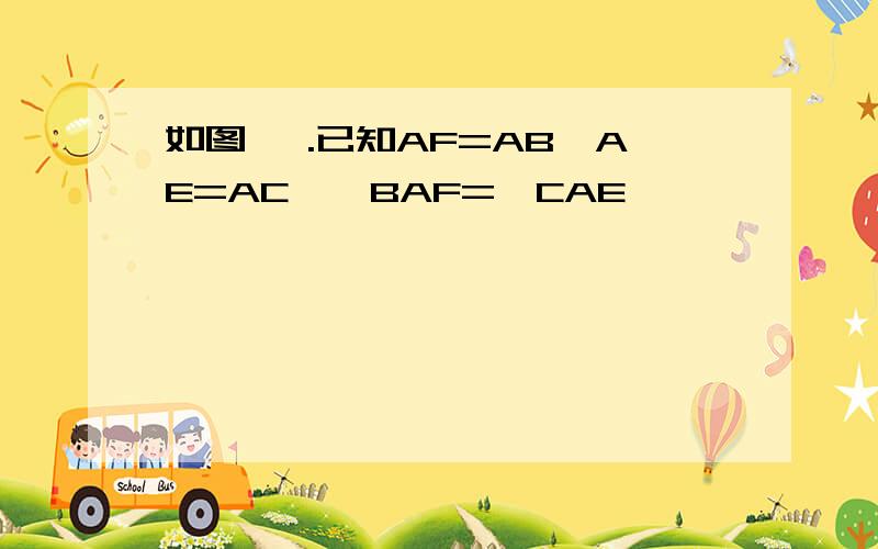 如图 ,.已知AF=AB,AE=AC,∠BAF=∠CAE