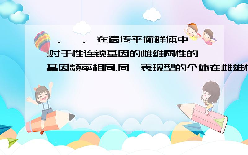 ⊙.⊙⊙.⊙在遗传平衡群体中，对于性连锁基因的雌雄两性的基因频率相同，同一表现型的个体在雌雄性中的比例却不同？怎么解释…