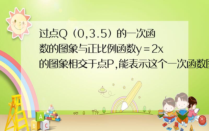 过点Q（0,3.5）的一次函数的图象与正比例函数y＝2x的图象相交于点P,能表示这个一次函数图象的方程是?