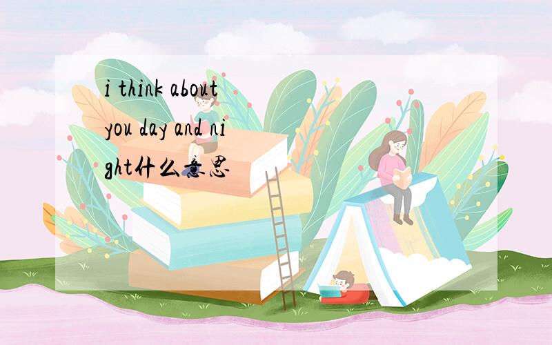 i think about you day and night什么意思